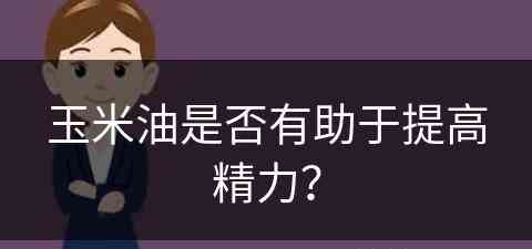 玉米油是否有助于提高精力？